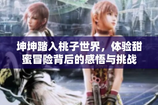 坤坤踏入桃子世界，體驗甜蜜冒險背后的感悟與挑戰(zhàn)