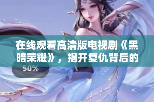 在線觀看高清版電視劇《黑暗榮耀》，揭開復(fù)仇背后的秘密與勇氣