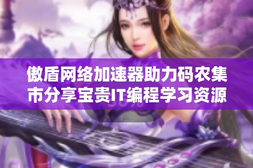 傲盾網(wǎng)絡(luò)加速器助力碼農(nóng)集市分享寶貴IT編程學(xué)習(xí)資源 傲盾網(wǎng)絡(luò)加速器助力碼農(nóng)集市分享寶貴IT編程學(xué)習(xí)資源