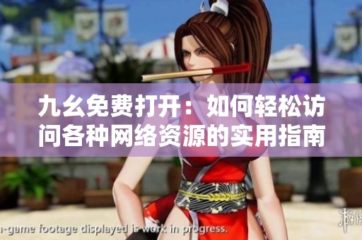 九幺免費打開：如何輕松訪問各種網(wǎng)絡(luò)資源的實用指南