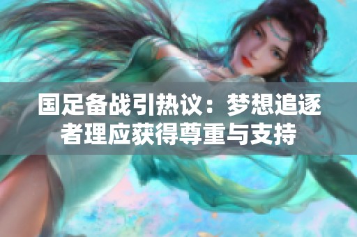 國足備戰(zhàn)引熱議：夢想追逐者理應獲得尊重與支持