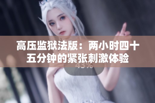 高壓監(jiān)獄法版：兩小時(shí)四十五分鐘的緊張刺激體驗(yàn)