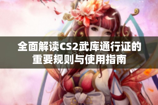 全面解讀CS2武庫通行證的重要規(guī)則與使用指南