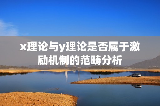 x理論與y理論是否屬于激勵(lì)機(jī)制的范疇分析