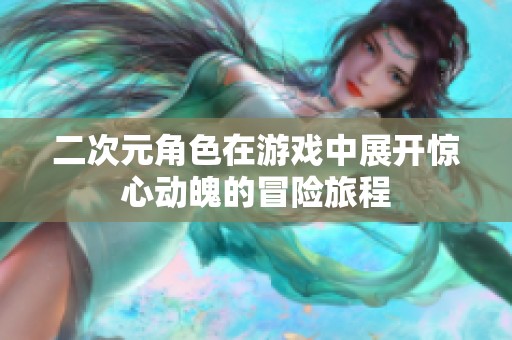 二次元角色在游戲中展開驚心動(dòng)魄的冒險(xiǎn)旅程
