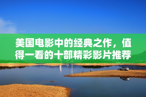 美國電影中的經(jīng)典之作，值得一看的十部精彩影片推薦