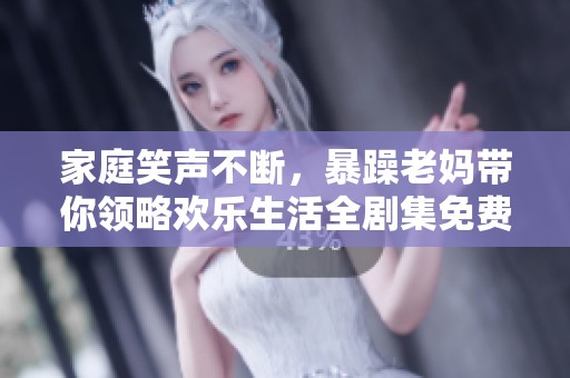 家庭笑聲不斷，暴躁老媽帶你領(lǐng)略歡樂(lè)生活全劇集免費(fèi)看