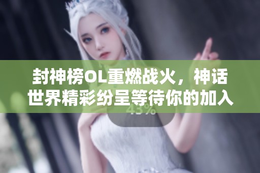 封神榜OL重燃戰(zhàn)火，神話世界精彩紛呈等待你的加入！