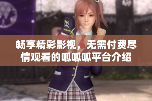 暢享精彩影視，無需付費(fèi)盡情觀看的呱呱呱平臺介紹