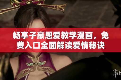 暢享子豪恩愛教學(xué)漫畫，免費(fèi)入口全面解讀愛情秘訣