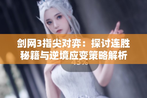 劍網(wǎng)3指尖對弈：探討連勝秘籍與逆境應(yīng)變策略解析