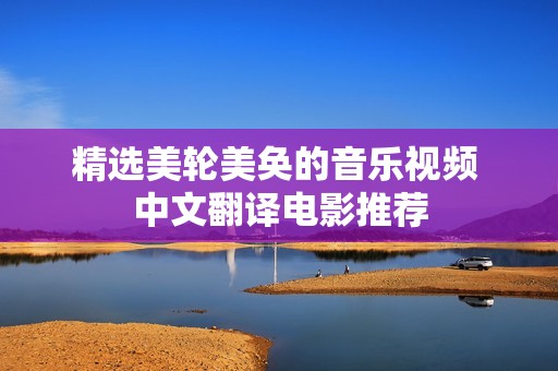 精選美輪美奐的音樂視頻 中文翻譯電影推薦