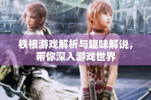 鐵根游戲解析與趣味解說，帶你深入游戲世界