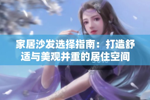 家居沙發(fā)選擇指南：打造舒適與美觀并重的居住空間