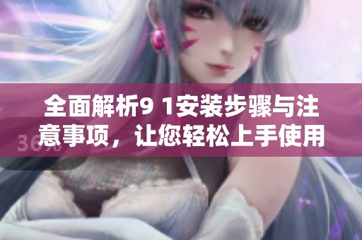 全面解析9 1安裝步驟與注意事項，讓您輕松上手使用