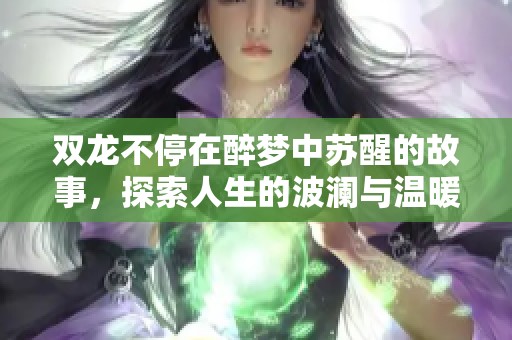 雙龍不停在醉夢(mèng)中蘇醒的故事，探索人生的波瀾與溫暖