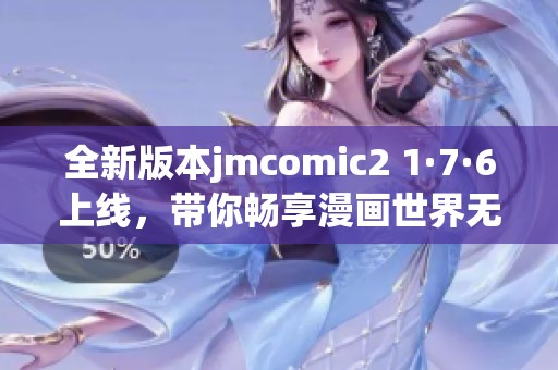全新版本jmcomic2 1·7·6上線，帶你暢享漫畫世界無限樂趣