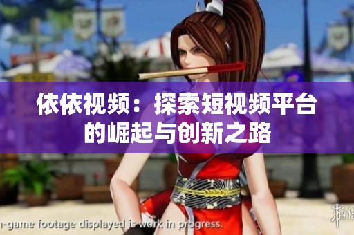 依依視頻：探索短視頻平臺的崛起與創(chuàng)新之路