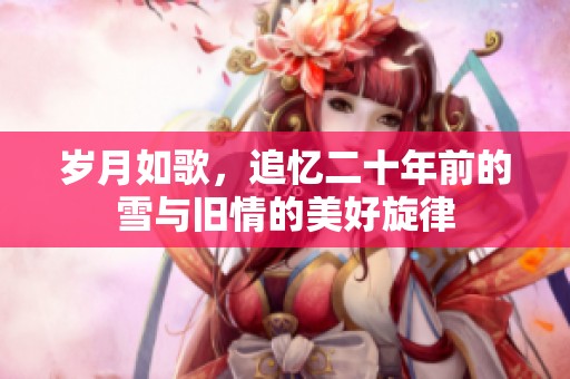 歲月如歌，追憶二十年前的雪與舊情的美好旋律