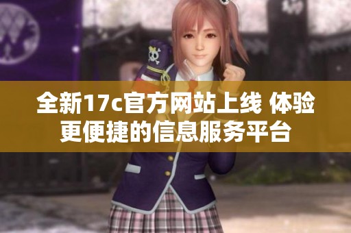 全新17c官方網站上線 體驗更便捷的信息服務平臺
