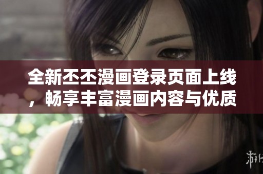 全新丕丕漫畫登錄頁(yè)面上線，暢享豐富漫畫內(nèi)容與優(yōu)質(zhì)體驗(yàn)