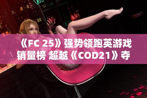 《FC 25》強(qiáng)勢(shì)領(lǐng)跑英游戲銷量榜 超越《COD21》奪冠之路