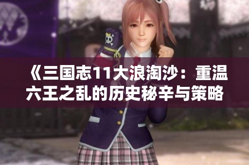 《三國志11大浪淘沙：重溫六王之亂的歷史秘辛與策略解析》