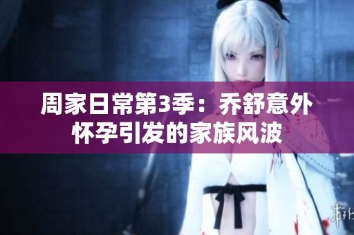 周家日常第3季：?jiǎn)淌嬉馔鈶言幸l(fā)的家族風(fēng)波