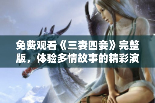 免費(fèi)觀看《三妻四妾》完整版，體驗(yàn)多情故事的精彩演繹