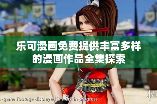 樂可漫畫免費提供豐富多樣的漫畫作品全集探索