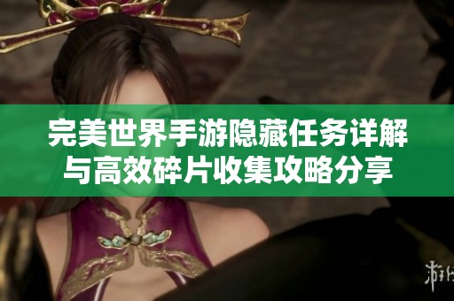 完美世界手游隱藏任務(wù)詳解與高效碎片收集攻略分享