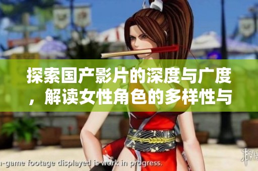 探索國(guó)產(chǎn)影片的深度與廣度，解讀女性角色的多樣性與發(fā)展趨勢(shì)