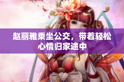 趙麗雅乘坐公交，帶著輕松心情歸家途中