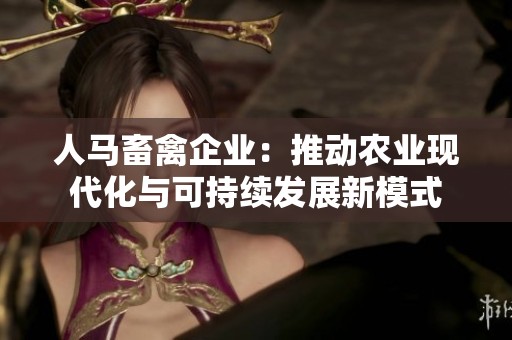人馬畜禽企業(yè)：推動(dòng)農(nóng)業(yè)現(xiàn)代化與可持續(xù)發(fā)展新模式
