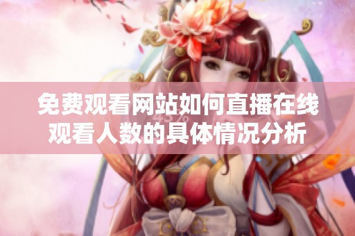 免費(fèi)觀看網(wǎng)站如何直播在線觀看人數(shù)的具體情況分析
