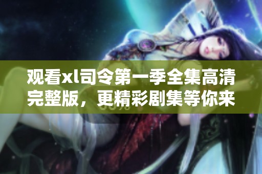 觀看xl司令第一季全集高清完整版，更精彩劇集等你來(lái)發(fā)現(xiàn)