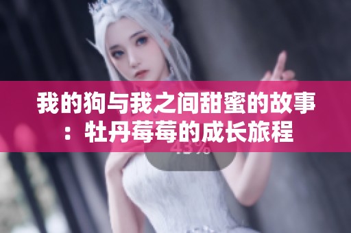 我的狗與我之間甜蜜的故事：牡丹莓莓的成長(zhǎng)旅程
