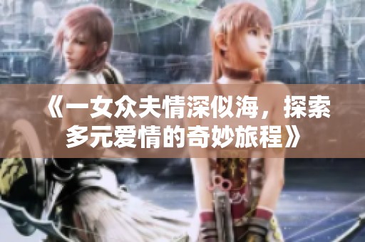 《一女眾夫情深似海，探索多元愛情的奇妙旅程》