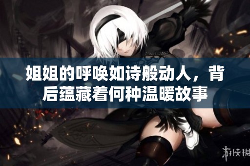 姐姐的呼喚如詩般動人，背后蘊藏著何種溫暖故事