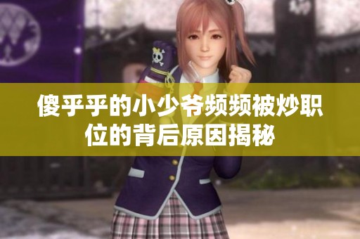 傻乎乎的小少爺頻頻被炒職位的背后原因揭秘