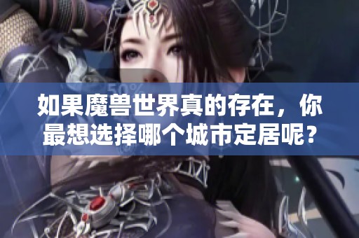 如果魔獸世界真的存在，你最想選擇哪個城市定居呢？