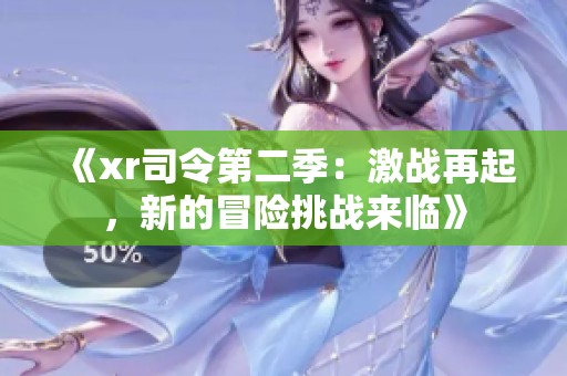 《xr司令第二季：激戰(zhàn)再起，新的冒險(xiǎn)挑戰(zhàn)來臨》