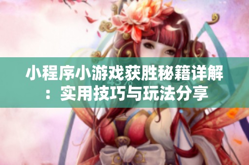 小程序小游戲獲勝秘籍詳解：實(shí)用技巧與玩法分享