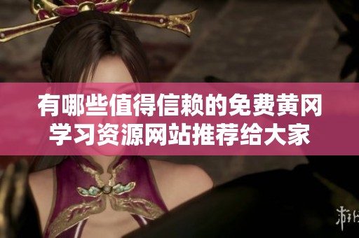有哪些值得信賴的免費(fèi)黃岡學(xué)習(xí)資源網(wǎng)站推薦給大家