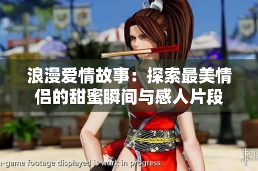 浪漫愛情故事：探索最美情侶的甜蜜瞬間與感人片段