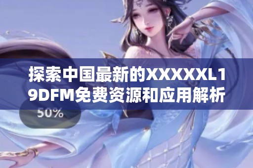 探索中國最新的XXXXXL19DFM免費資源和應(yīng)用解析