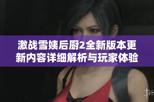激戰(zhàn)雪姨后廚2全新版本更新內(nèi)容詳細(xì)解析與玩家體驗(yàn)分享