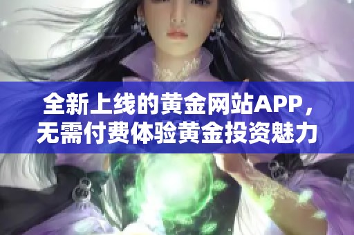 全新上線的黃金網(wǎng)站APP，無需付費體驗黃金投資魅力
