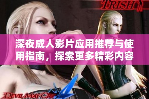 深夜成人影片應(yīng)用推薦與使用指南，探索更多精彩內(nèi)容