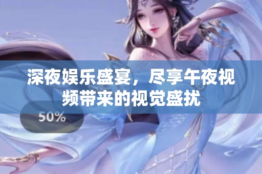 深夜娛樂盛宴，盡享午夜視頻帶來的視覺盛擾